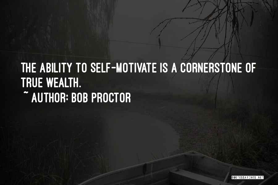 Bob Proctor Quotes: The Ability To Self-motivate Is A Cornerstone Of True Wealth.