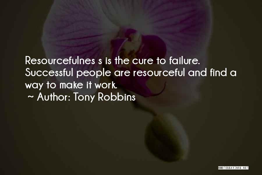 Tony Robbins Quotes: Resourcefulnes S Is The Cure To Failure. Successful People Are Resourceful And Find A Way To Make It Work.