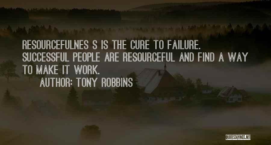 Tony Robbins Quotes: Resourcefulnes S Is The Cure To Failure. Successful People Are Resourceful And Find A Way To Make It Work.
