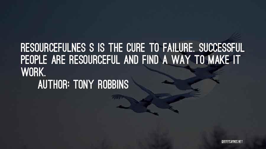 Tony Robbins Quotes: Resourcefulnes S Is The Cure To Failure. Successful People Are Resourceful And Find A Way To Make It Work.