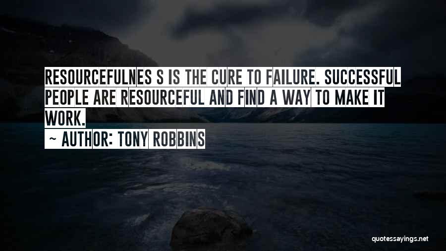 Tony Robbins Quotes: Resourcefulnes S Is The Cure To Failure. Successful People Are Resourceful And Find A Way To Make It Work.
