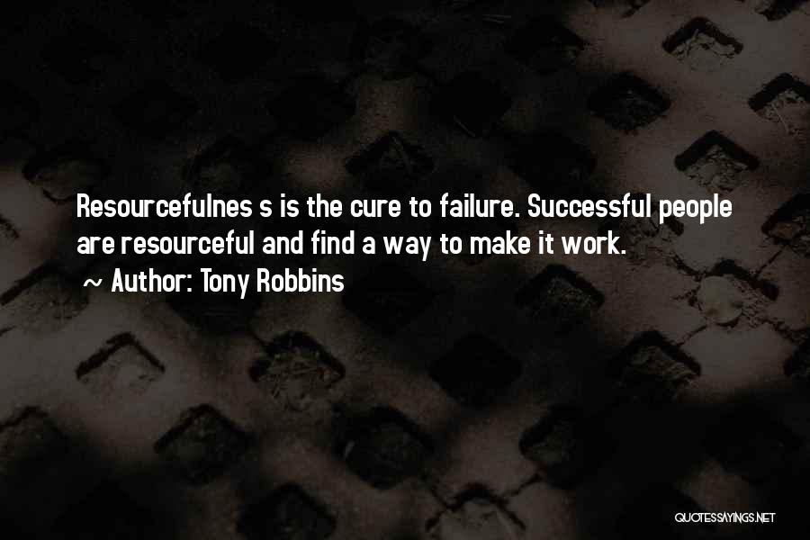 Tony Robbins Quotes: Resourcefulnes S Is The Cure To Failure. Successful People Are Resourceful And Find A Way To Make It Work.