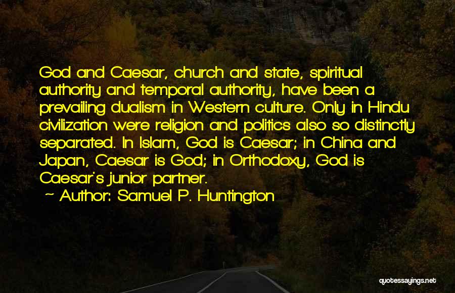 Samuel P. Huntington Quotes: God And Caesar, Church And State, Spiritual Authority And Temporal Authority, Have Been A Prevailing Dualism In Western Culture. Only