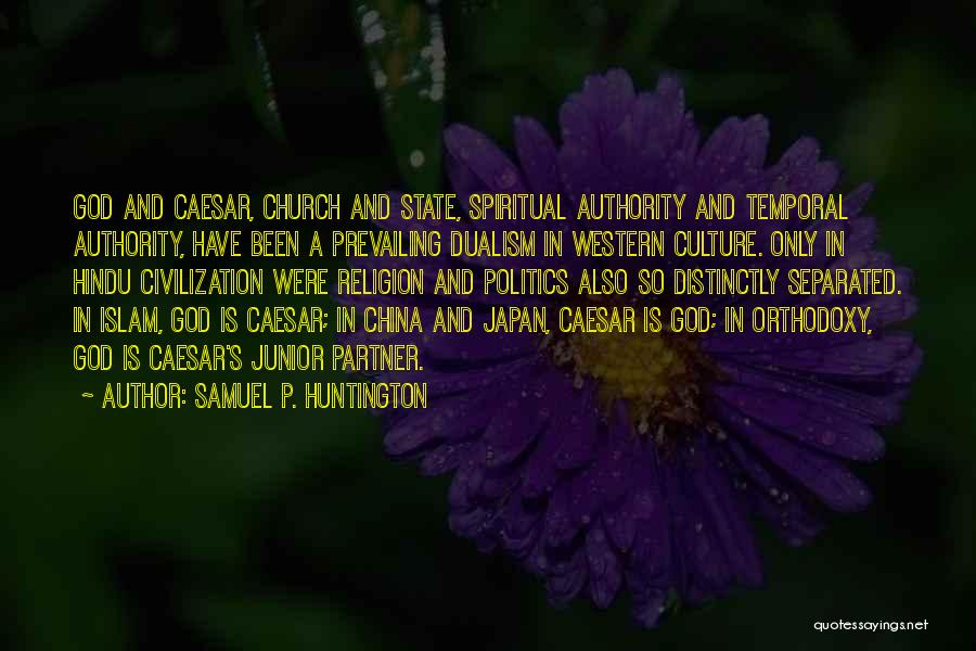 Samuel P. Huntington Quotes: God And Caesar, Church And State, Spiritual Authority And Temporal Authority, Have Been A Prevailing Dualism In Western Culture. Only
