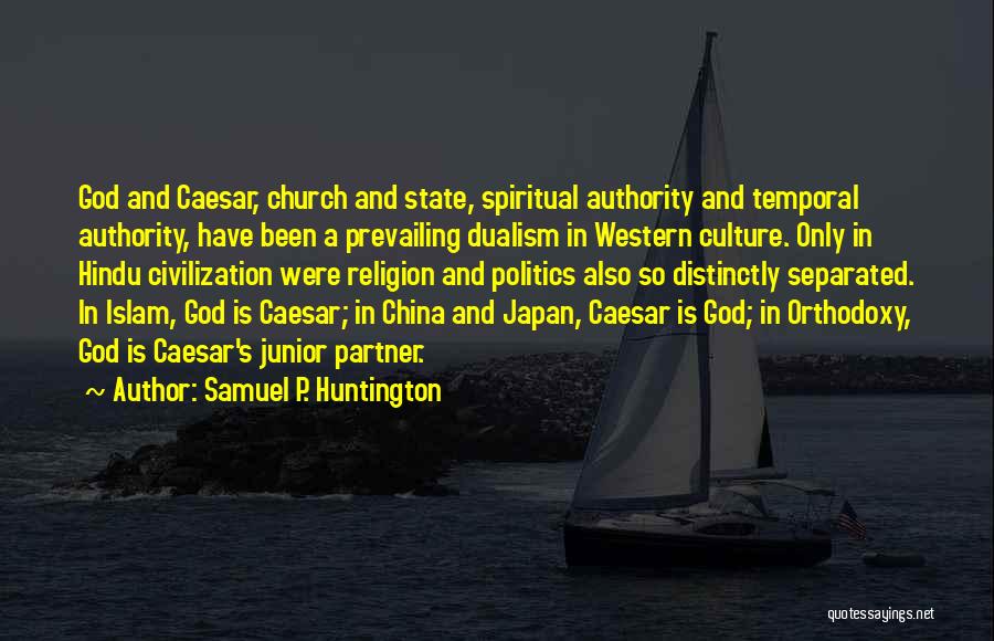 Samuel P. Huntington Quotes: God And Caesar, Church And State, Spiritual Authority And Temporal Authority, Have Been A Prevailing Dualism In Western Culture. Only