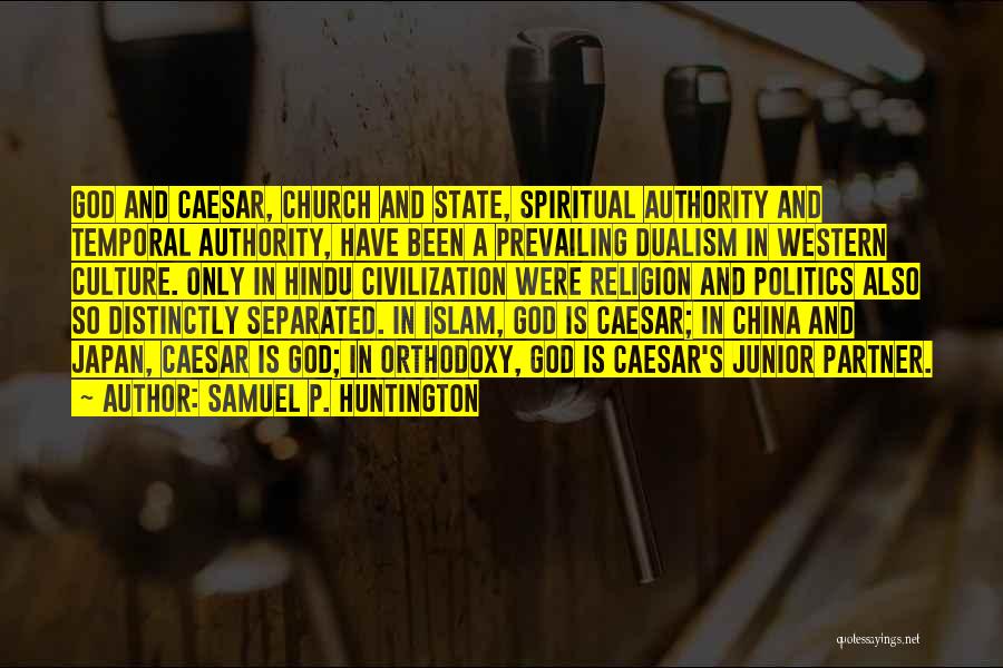 Samuel P. Huntington Quotes: God And Caesar, Church And State, Spiritual Authority And Temporal Authority, Have Been A Prevailing Dualism In Western Culture. Only