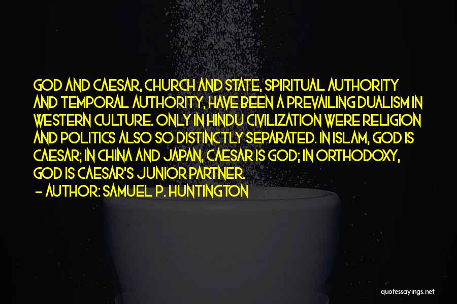 Samuel P. Huntington Quotes: God And Caesar, Church And State, Spiritual Authority And Temporal Authority, Have Been A Prevailing Dualism In Western Culture. Only