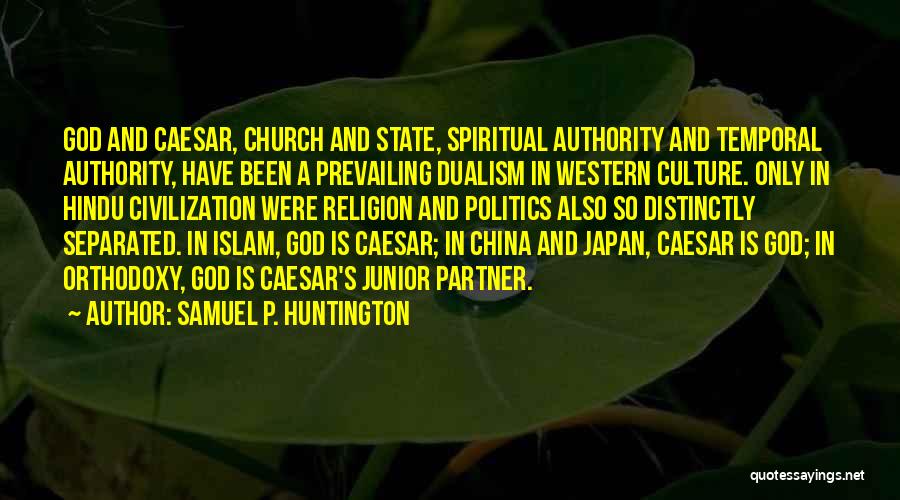 Samuel P. Huntington Quotes: God And Caesar, Church And State, Spiritual Authority And Temporal Authority, Have Been A Prevailing Dualism In Western Culture. Only