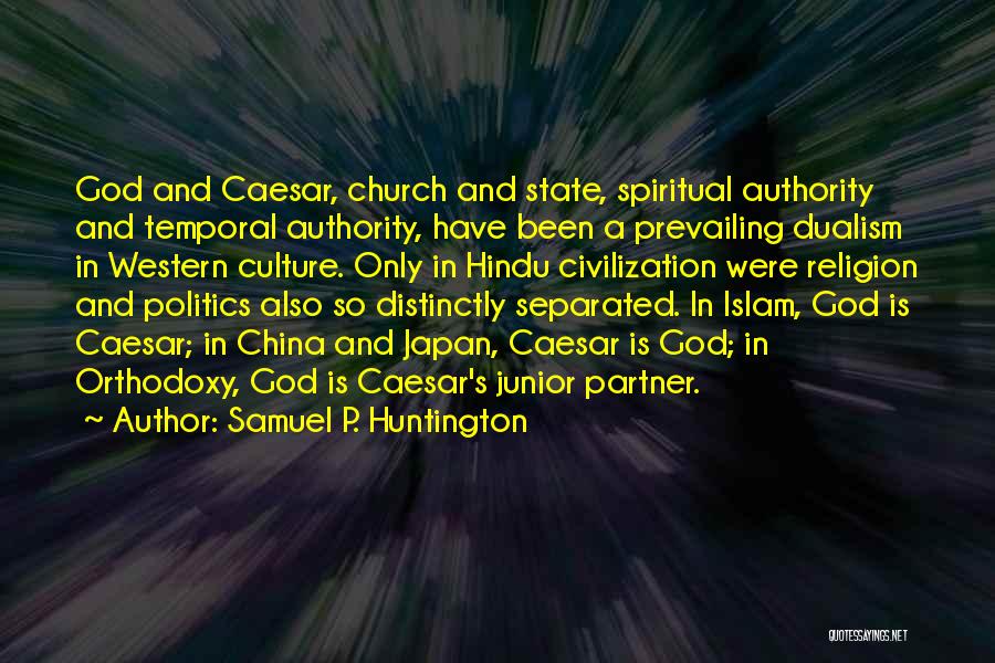 Samuel P. Huntington Quotes: God And Caesar, Church And State, Spiritual Authority And Temporal Authority, Have Been A Prevailing Dualism In Western Culture. Only