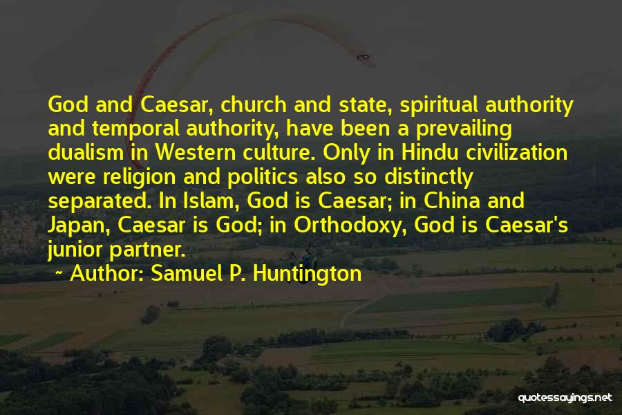 Samuel P. Huntington Quotes: God And Caesar, Church And State, Spiritual Authority And Temporal Authority, Have Been A Prevailing Dualism In Western Culture. Only