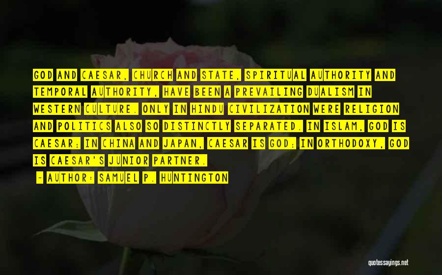 Samuel P. Huntington Quotes: God And Caesar, Church And State, Spiritual Authority And Temporal Authority, Have Been A Prevailing Dualism In Western Culture. Only