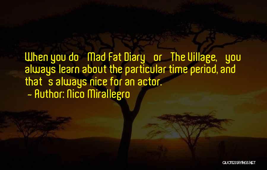 Nico Mirallegro Quotes: When You Do 'mad Fat Diary' Or 'the Village,' You Always Learn About The Particular Time Period, And That's Always