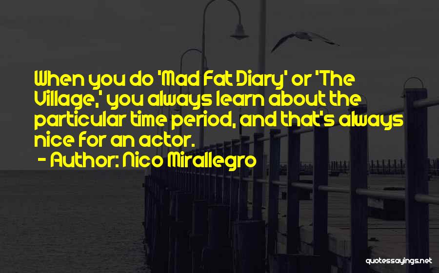 Nico Mirallegro Quotes: When You Do 'mad Fat Diary' Or 'the Village,' You Always Learn About The Particular Time Period, And That's Always