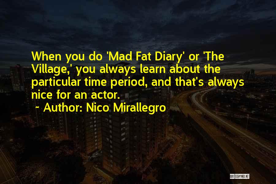 Nico Mirallegro Quotes: When You Do 'mad Fat Diary' Or 'the Village,' You Always Learn About The Particular Time Period, And That's Always