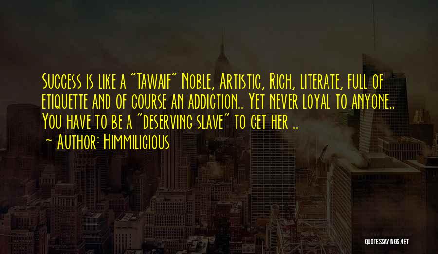 Himmilicious Quotes: Success Is Like A Tawaif Noble, Artistic, Rich, Literate, Full Of Etiquette And Of Course An Addiction.. Yet Never Loyal
