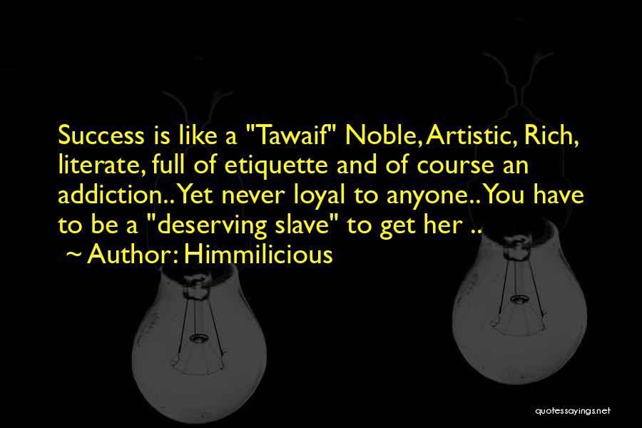 Himmilicious Quotes: Success Is Like A Tawaif Noble, Artistic, Rich, Literate, Full Of Etiquette And Of Course An Addiction.. Yet Never Loyal