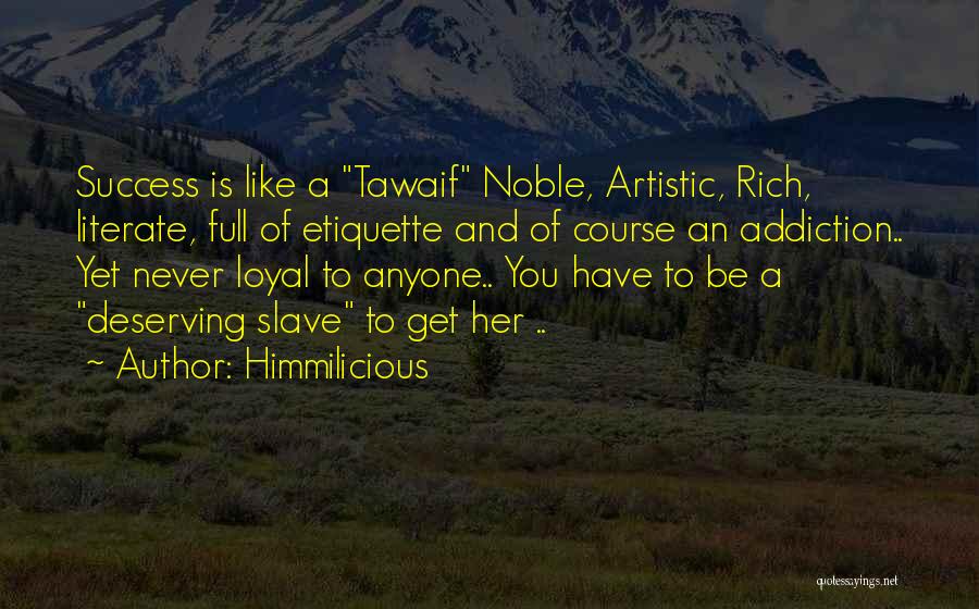 Himmilicious Quotes: Success Is Like A Tawaif Noble, Artistic, Rich, Literate, Full Of Etiquette And Of Course An Addiction.. Yet Never Loyal