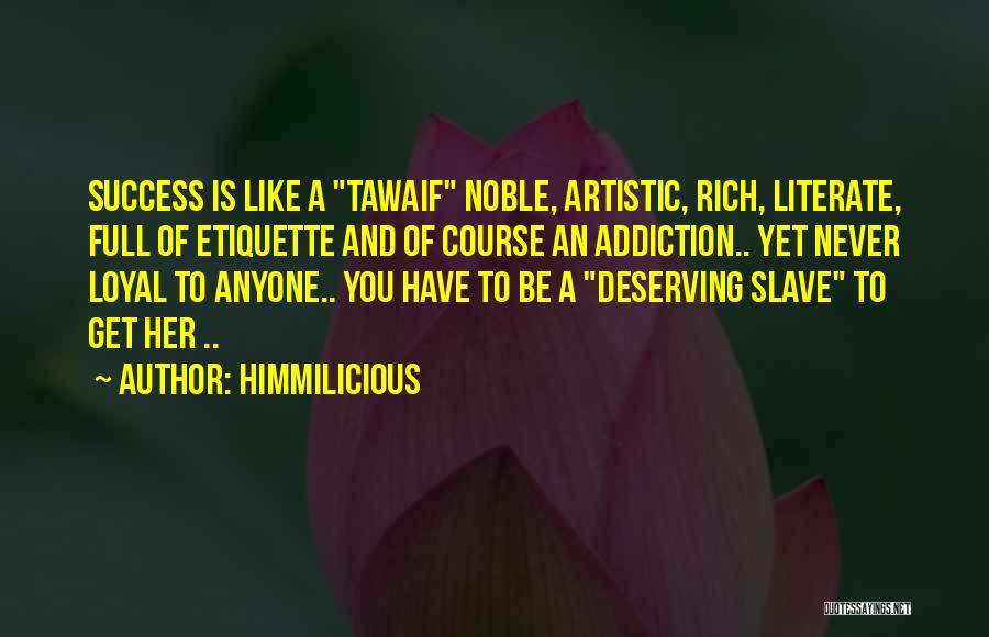 Himmilicious Quotes: Success Is Like A Tawaif Noble, Artistic, Rich, Literate, Full Of Etiquette And Of Course An Addiction.. Yet Never Loyal