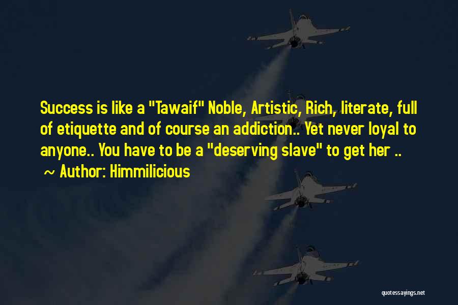 Himmilicious Quotes: Success Is Like A Tawaif Noble, Artistic, Rich, Literate, Full Of Etiquette And Of Course An Addiction.. Yet Never Loyal