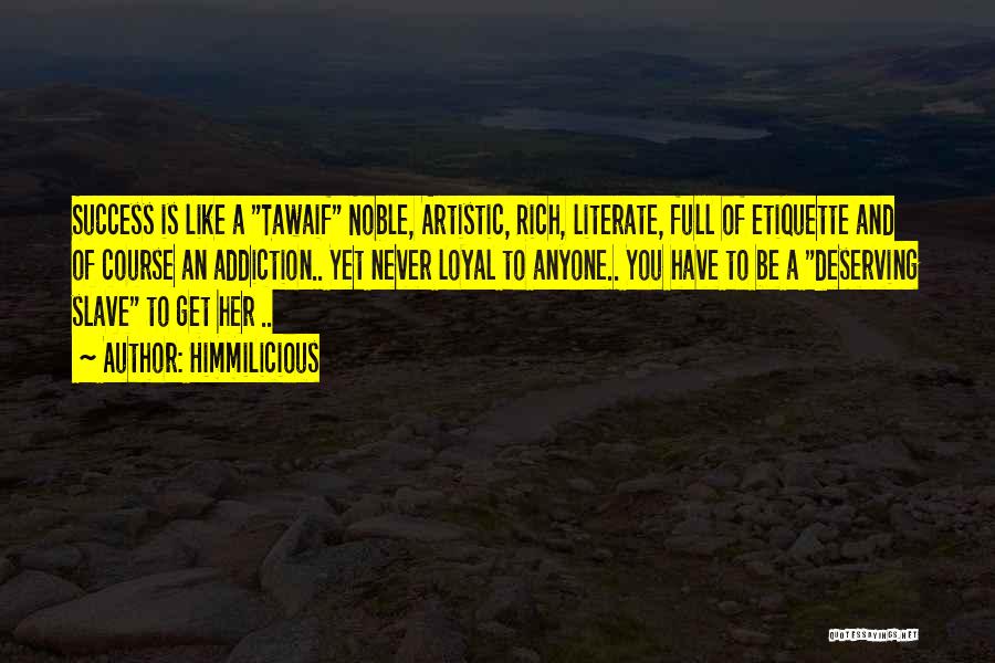 Himmilicious Quotes: Success Is Like A Tawaif Noble, Artistic, Rich, Literate, Full Of Etiquette And Of Course An Addiction.. Yet Never Loyal