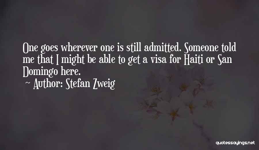 Stefan Zweig Quotes: One Goes Wherever One Is Still Admitted. Someone Told Me That I Might Be Able To Get A Visa For