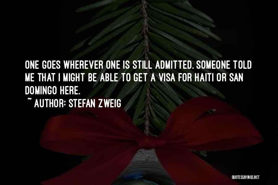 Stefan Zweig Quotes: One Goes Wherever One Is Still Admitted. Someone Told Me That I Might Be Able To Get A Visa For