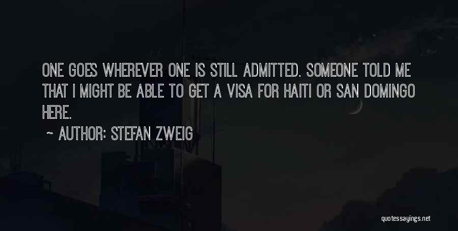 Stefan Zweig Quotes: One Goes Wherever One Is Still Admitted. Someone Told Me That I Might Be Able To Get A Visa For