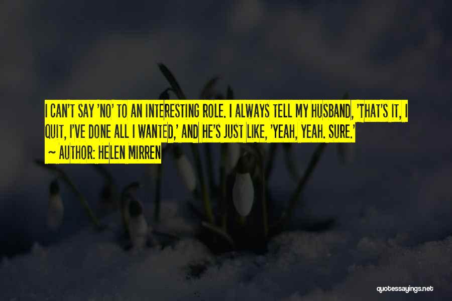 Helen Mirren Quotes: I Can't Say 'no' To An Interesting Role. I Always Tell My Husband, 'that's It, I Quit, I've Done All