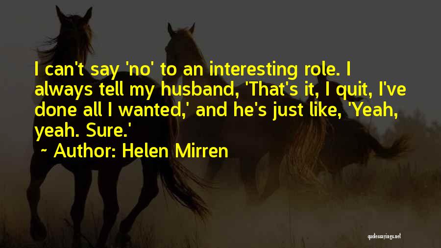 Helen Mirren Quotes: I Can't Say 'no' To An Interesting Role. I Always Tell My Husband, 'that's It, I Quit, I've Done All