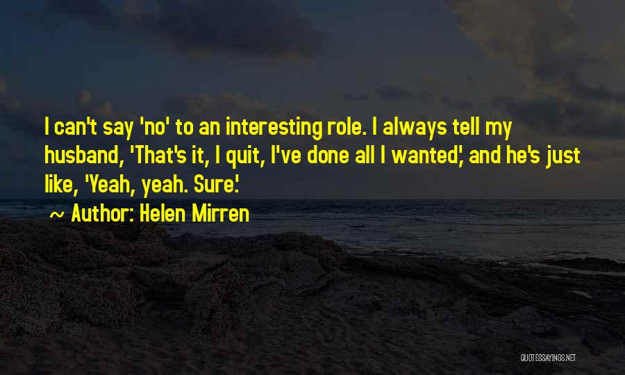 Helen Mirren Quotes: I Can't Say 'no' To An Interesting Role. I Always Tell My Husband, 'that's It, I Quit, I've Done All