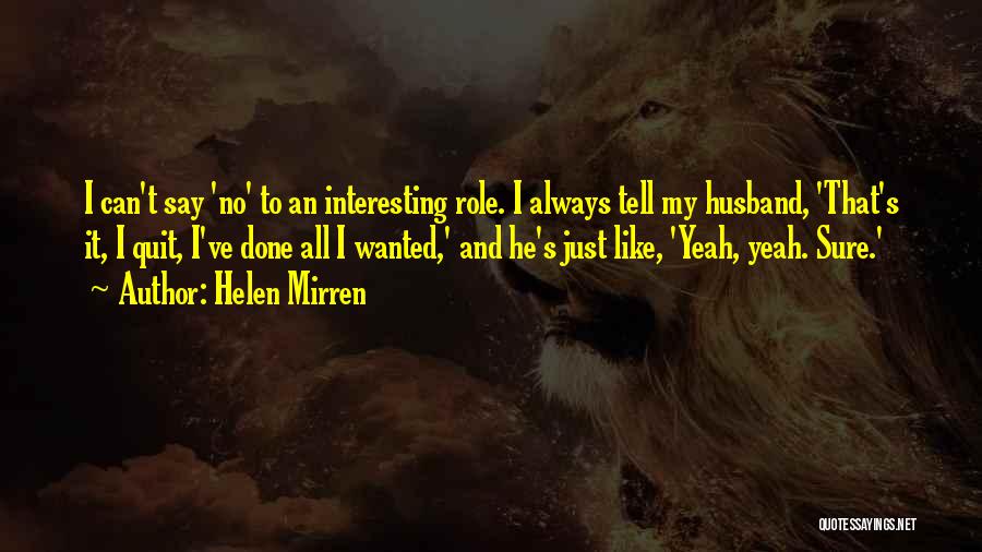 Helen Mirren Quotes: I Can't Say 'no' To An Interesting Role. I Always Tell My Husband, 'that's It, I Quit, I've Done All