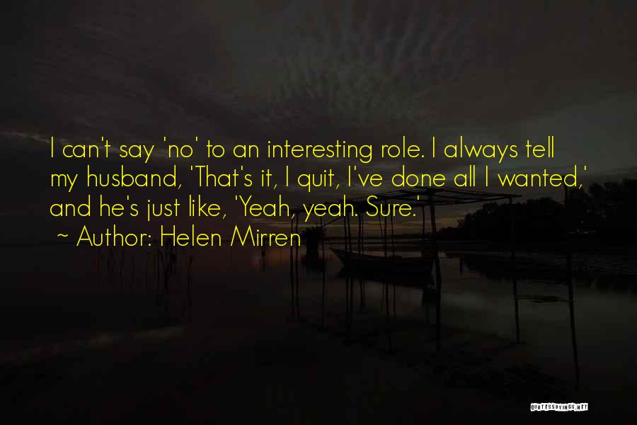 Helen Mirren Quotes: I Can't Say 'no' To An Interesting Role. I Always Tell My Husband, 'that's It, I Quit, I've Done All