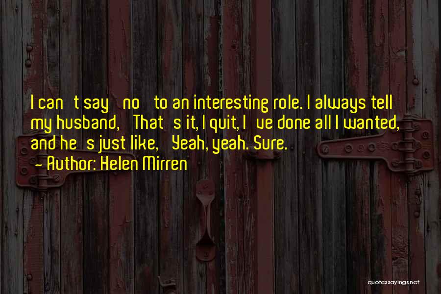 Helen Mirren Quotes: I Can't Say 'no' To An Interesting Role. I Always Tell My Husband, 'that's It, I Quit, I've Done All