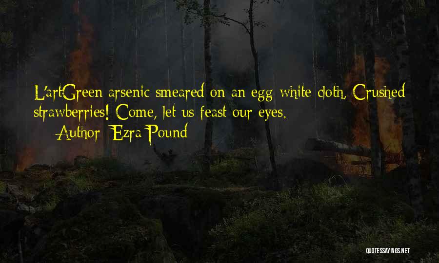 Ezra Pound Quotes: L'artgreen Arsenic Smeared On An Egg-white Cloth, Crushed Strawberries! Come, Let Us Feast Our Eyes.