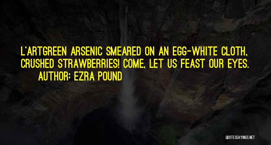 Ezra Pound Quotes: L'artgreen Arsenic Smeared On An Egg-white Cloth, Crushed Strawberries! Come, Let Us Feast Our Eyes.