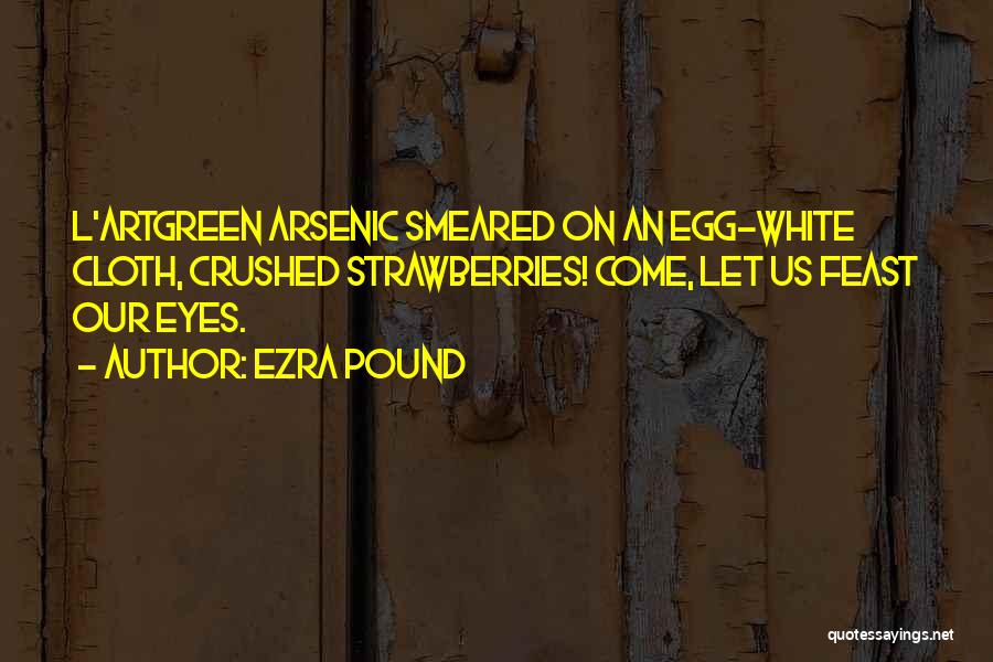 Ezra Pound Quotes: L'artgreen Arsenic Smeared On An Egg-white Cloth, Crushed Strawberries! Come, Let Us Feast Our Eyes.