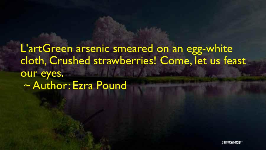 Ezra Pound Quotes: L'artgreen Arsenic Smeared On An Egg-white Cloth, Crushed Strawberries! Come, Let Us Feast Our Eyes.