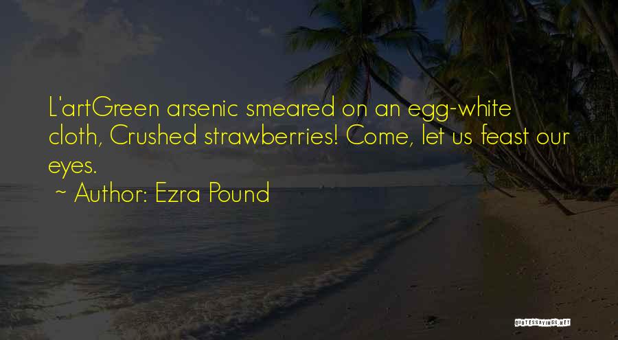 Ezra Pound Quotes: L'artgreen Arsenic Smeared On An Egg-white Cloth, Crushed Strawberries! Come, Let Us Feast Our Eyes.