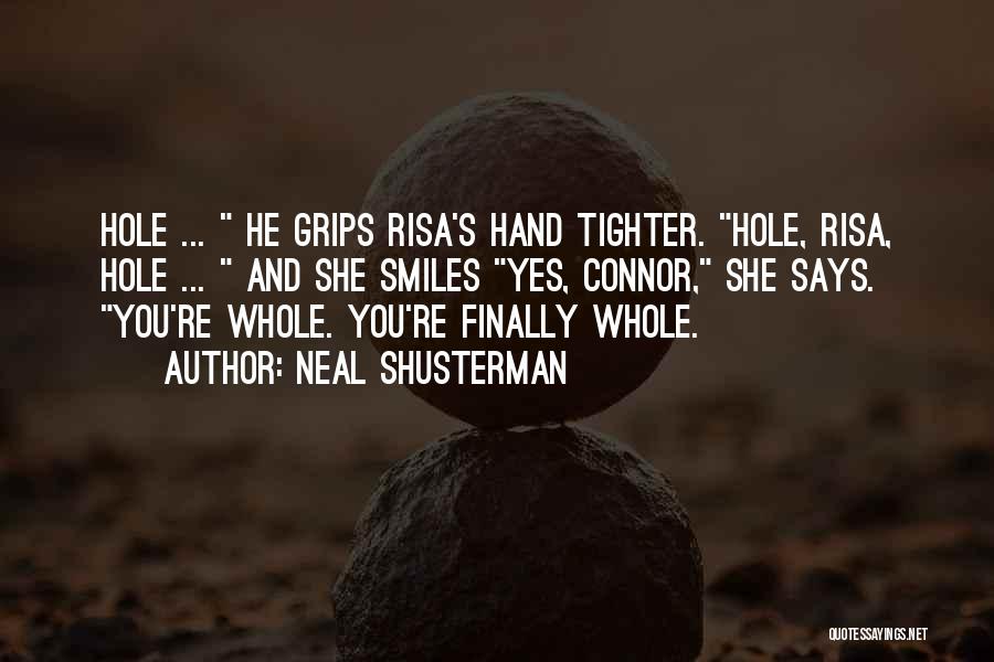 Neal Shusterman Quotes: Hole ... He Grips Risa's Hand Tighter. Hole, Risa, Hole ... And She Smiles Yes, Connor, She Says. You're Whole.
