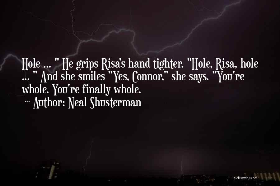 Neal Shusterman Quotes: Hole ... He Grips Risa's Hand Tighter. Hole, Risa, Hole ... And She Smiles Yes, Connor, She Says. You're Whole.