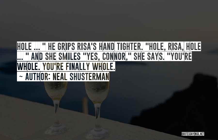 Neal Shusterman Quotes: Hole ... He Grips Risa's Hand Tighter. Hole, Risa, Hole ... And She Smiles Yes, Connor, She Says. You're Whole.