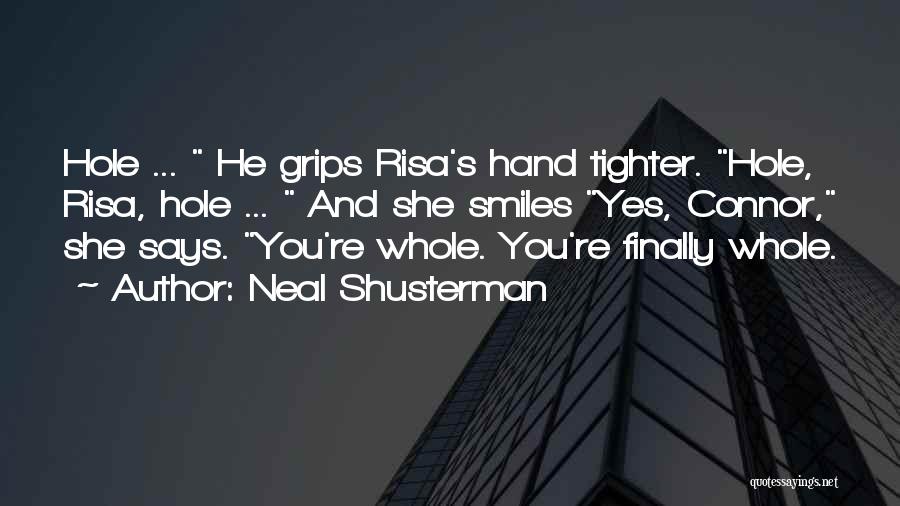 Neal Shusterman Quotes: Hole ... He Grips Risa's Hand Tighter. Hole, Risa, Hole ... And She Smiles Yes, Connor, She Says. You're Whole.