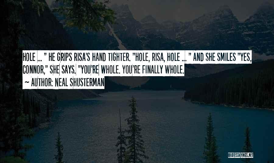 Neal Shusterman Quotes: Hole ... He Grips Risa's Hand Tighter. Hole, Risa, Hole ... And She Smiles Yes, Connor, She Says. You're Whole.