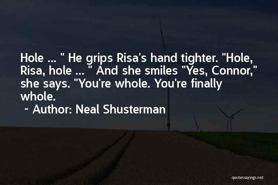 Neal Shusterman Quotes: Hole ... He Grips Risa's Hand Tighter. Hole, Risa, Hole ... And She Smiles Yes, Connor, She Says. You're Whole.