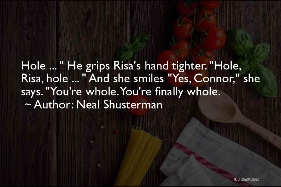Neal Shusterman Quotes: Hole ... He Grips Risa's Hand Tighter. Hole, Risa, Hole ... And She Smiles Yes, Connor, She Says. You're Whole.