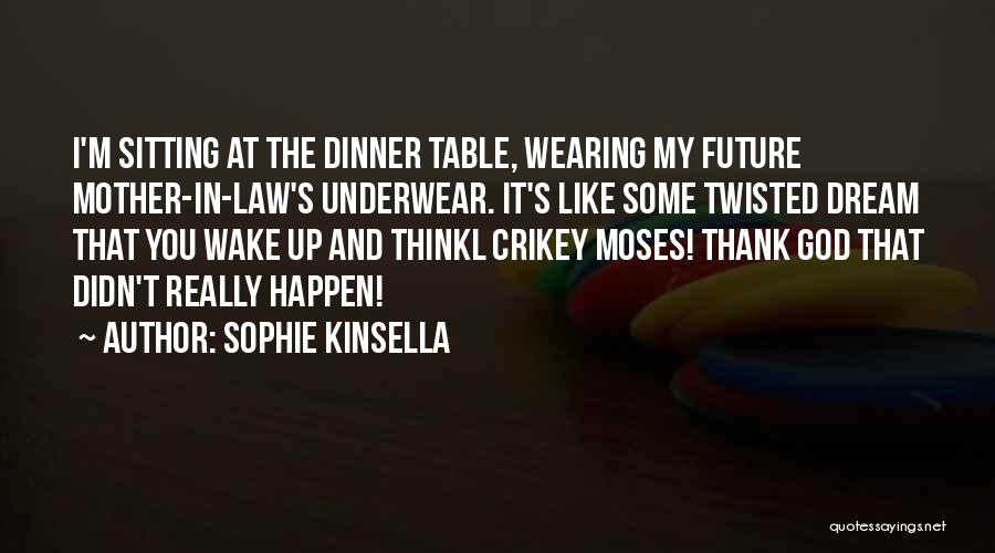 Sophie Kinsella Quotes: I'm Sitting At The Dinner Table, Wearing My Future Mother-in-law's Underwear. It's Like Some Twisted Dream That You Wake Up