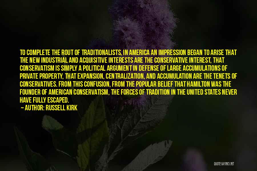 Russell Kirk Quotes: To Complete The Rout Of Traditionalists, In America An Impression Began To Arise That The New Industrial And Acquisitive Interests