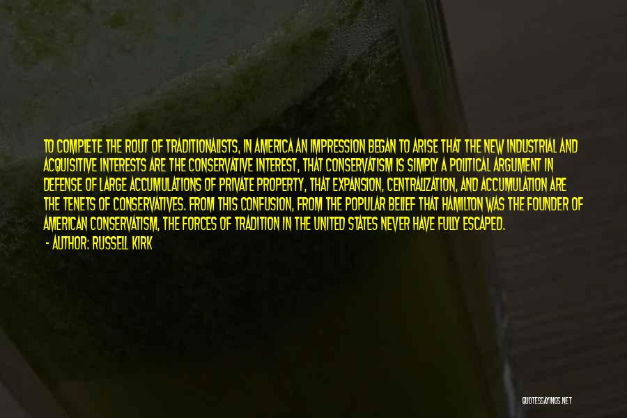 Russell Kirk Quotes: To Complete The Rout Of Traditionalists, In America An Impression Began To Arise That The New Industrial And Acquisitive Interests