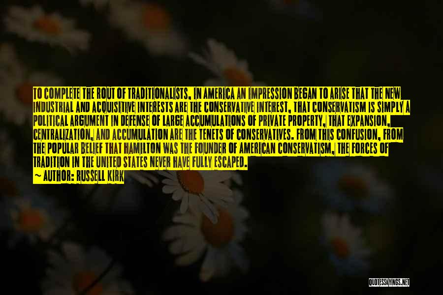 Russell Kirk Quotes: To Complete The Rout Of Traditionalists, In America An Impression Began To Arise That The New Industrial And Acquisitive Interests