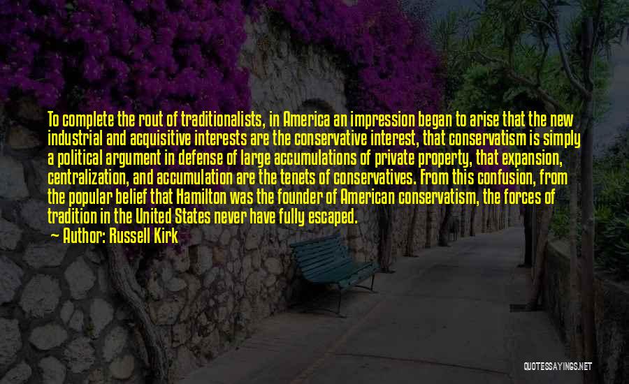 Russell Kirk Quotes: To Complete The Rout Of Traditionalists, In America An Impression Began To Arise That The New Industrial And Acquisitive Interests
